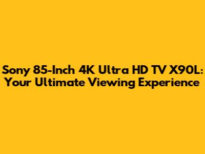 Sony 85-Inch 4K Ultra HD TV X90L: Your Ultimate Viewing Experience