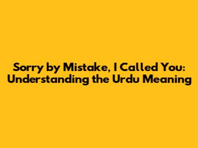 Sorry by Mistake, I Called You: Understanding the Urdu Meaning