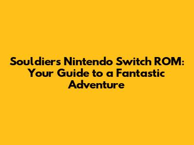Souldiers Nintendo Switch ROM: Your Guide to a Fantastic Adventure