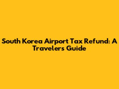 South Korea Airport Tax Refund: A Traveler's Guide