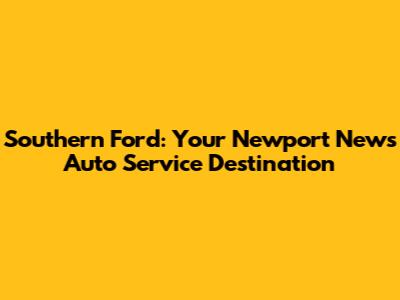 Southern Ford: Your Newport News Auto Service Destination