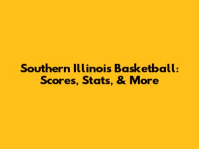 Southern Illinois Basketball: Scores, Stats, & More
