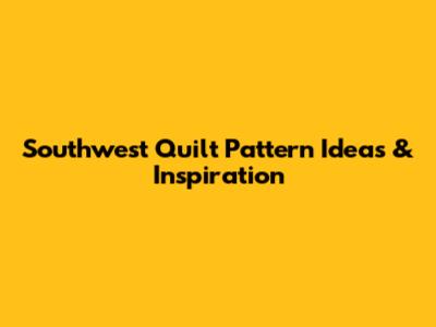 Southwest Quilt Pattern Ideas & Inspiration