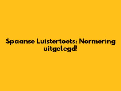 Spaanse Luistertoets: Normering uitgelegd!