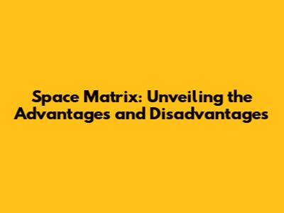 Space Matrix: Unveiling the Advantages and Disadvantages