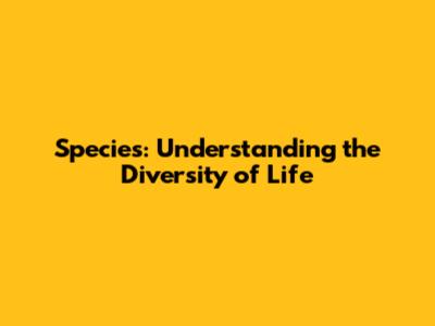 Species: Understanding the Diversity of Life