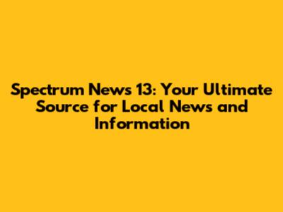 Spectrum News 13: Your Ultimate Source for Local News and Information