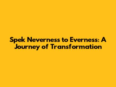 Spek Neverness to Everness: A Journey of Transformation