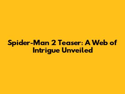 Spider-Man 2 Teaser: A Web of Intrigue Unveiled