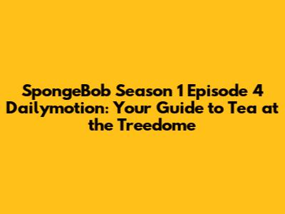 SpongeBob Season 1 Episode 4 Dailymotion: Your Guide to "Tea at the Treedome"