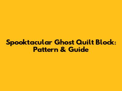 Spooktacular Ghost Quilt Block: Pattern & Guide
