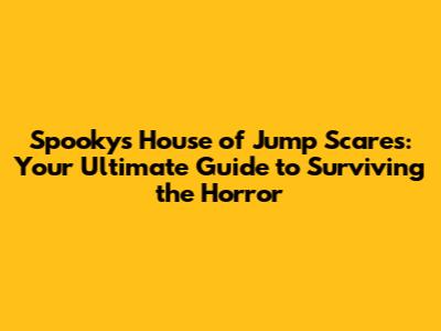 Spooky's House of Jump Scares: Your Ultimate Guide to Surviving the Horror