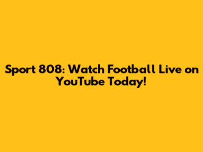 Sport 808: Watch Football Live on YouTube Today!