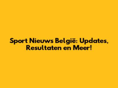 Sport Nieuws België: Updates, Resultaten en Meer!