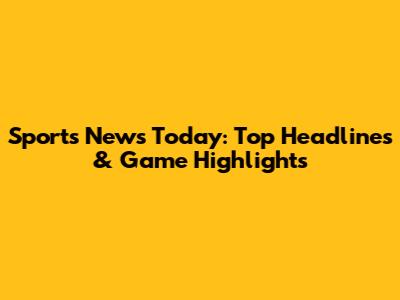Sports News Today: Top Headlines & Game Highlights