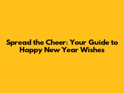 Spread the Cheer: Your Guide to Happy New Year Wishes