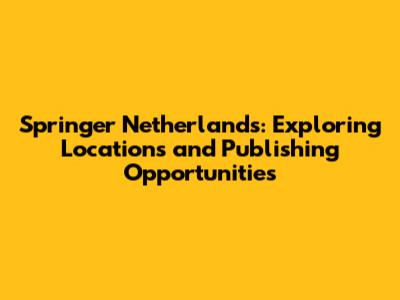 Springer Netherlands: Exploring Locations and Publishing Opportunities