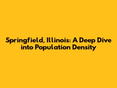 Springfield, Illinois: A Deep Dive into Population Density