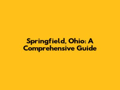 Springfield, Ohio: A Comprehensive Guide