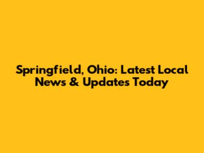Springfield, Ohio: Latest Local News & Updates Today