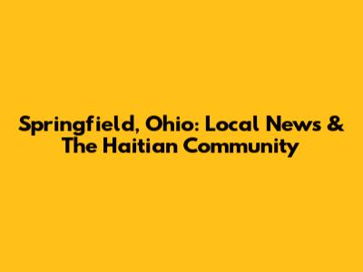 Springfield, Ohio: Local News & The Haitian Community