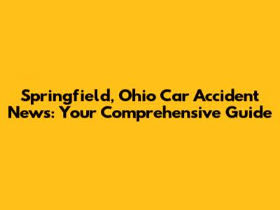 Springfield, Ohio Car Accident News: Your Comprehensive Guide