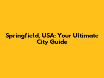 Springfield, USA: Your Ultimate City Guide