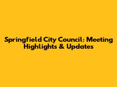 Springfield City Council: Meeting Highlights & Updates
