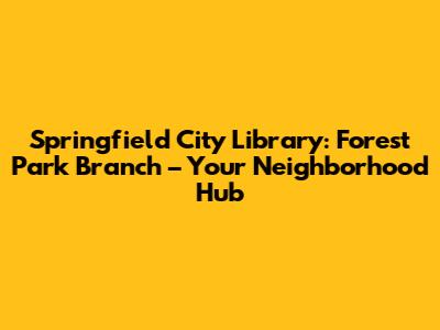 Springfield City Library: Forest Park Branch – Your Neighborhood Hub