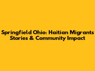 Springfield Ohio: Haitian Migrants' Stories & Community Impact