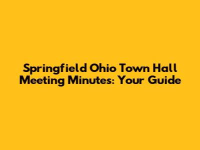Springfield Ohio Town Hall Meeting Minutes: Your Guide