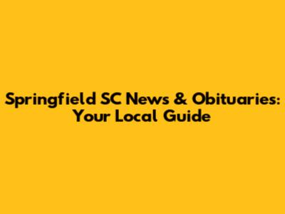 Springfield SC News & Obituaries: Your Local Guide