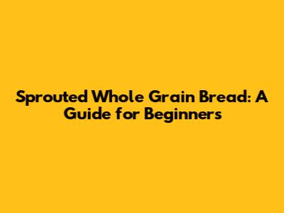 Sprouted Whole Grain Bread: A Guide for Beginners