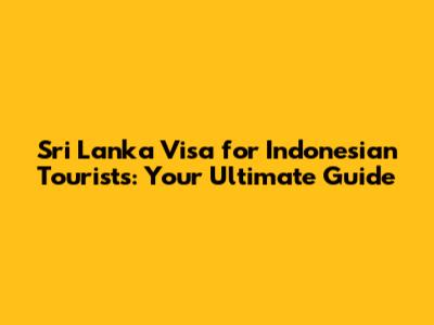 Sri Lanka Visa for Indonesian Tourists: Your Ultimate Guide
