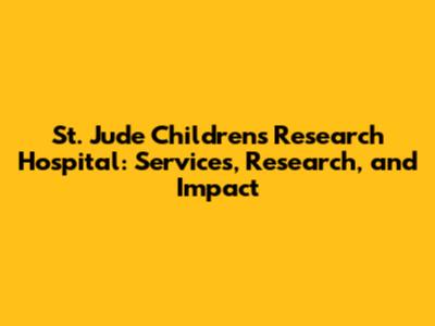 St. Jude Children's Research Hospital: Services, Research, and Impact