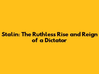 Stalin: The Ruthless Rise and Reign of a Dictator