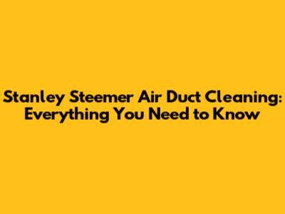Stanley Steemer Air Duct Cleaning: Everything You Need to Know