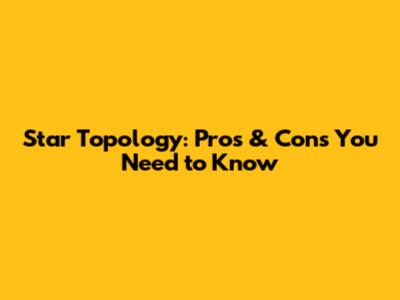 Star Topology: Pros & Cons You Need to Know