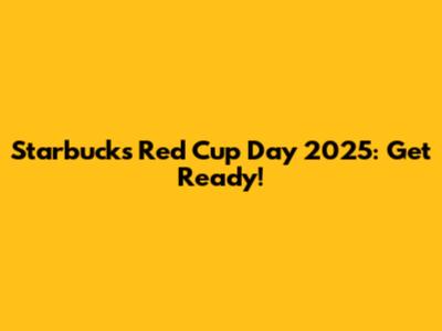 Starbucks Red Cup Day 2025: Get Ready!