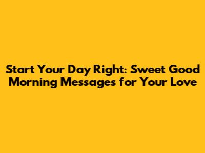 Start Your Day Right: Sweet Good Morning Messages for Your Love
