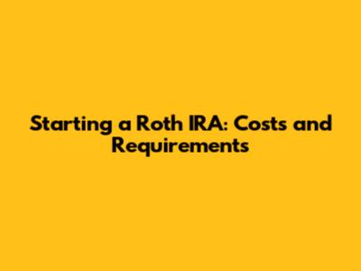 Starting a Roth IRA: Costs and Requirements