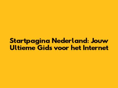 Startpagina Nederland: Jouw Ultieme Gids voor het Internet
