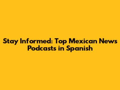 Stay Informed: Top Mexican News Podcasts in Spanish