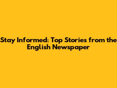 Stay Informed: Top Stories from the English Newspaper