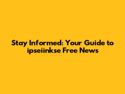 Stay Informed: Your Guide to ipseiinkse Free News