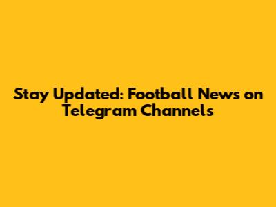 Stay Updated: Football News on Telegram Channels