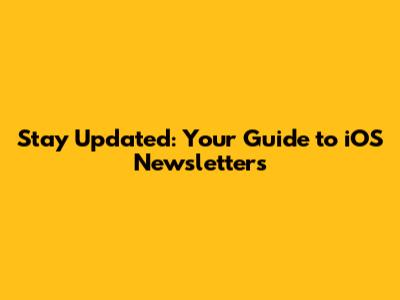 Stay Updated: Your Guide to iOS Newsletters