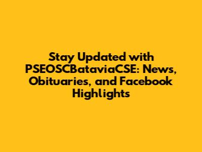 Stay Updated with PSEOSCBataviaCSE: News, Obituaries, and Facebook Highlights