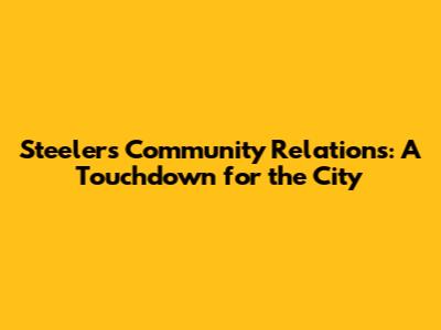 Steelers Community Relations: A Touchdown for the City