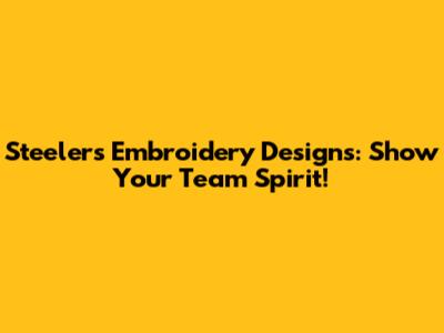 Steelers Embroidery Designs: Show Your Team Spirit!